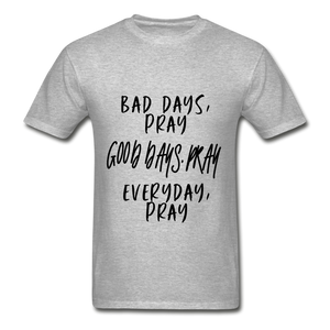 Bad Days Pray Good Days Pray Everyday Pray - heather gray